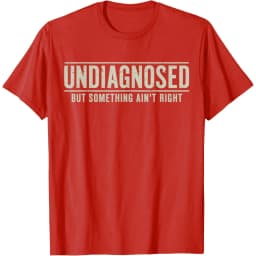 Undiagnosed But Something Ain't Right Funny Saying Graphic T-Shirt Breathable Casual Short Sleeve Crew Neck Tee