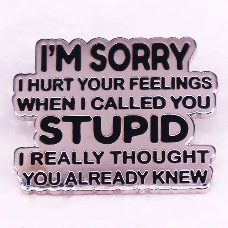 I'm Sorry I Hurt Your Feelings When I Called You Stupid Hard Enamel Pin Funny Sarcastic Humor Badge Brooches Jewelry